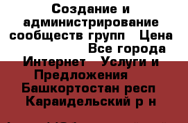 Создание и администрирование сообществ/групп › Цена ­ 5000-10000 - Все города Интернет » Услуги и Предложения   . Башкортостан респ.,Караидельский р-н